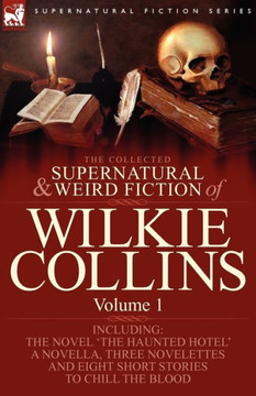 The Collected Supernatural and Weird Fiction of Wilkie Collins: Volume 1-Contains one novel 'The Haunted Hotel', one novella 'Mad Monkton', three nove