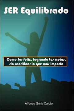 Ser Equilibrado. Como ser feliz, logrando tus metas, sin sacrificar lo que m?? te importa