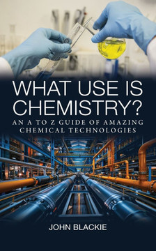 What Use is Chemistry?: An A to Z Guide of Amazing Chemical Technologies