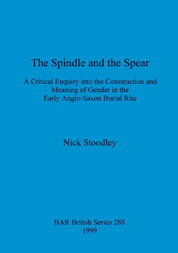 The spindle and the spear: A critical enquiry into the construction and meaning of gender in the early anglo-saxon burial rite