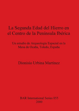 La Segunda Edad del Hierro en el Centro de la Pen??sula Ib??ica: Un estudio de Arqueolog?? Espacial en la Mesa de Oca??, Toledo, Espa??