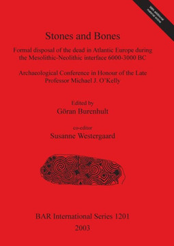 Stones and Bones: Formal disposal of the dead in Atlantic Europe during the Mesolithic-Neolithic interface 6000-3000 BC Stones and Bones: Formal disposal of the dead in Atlantic Europe during the Mesolithic-Neolithic interface 6000-3000 BC