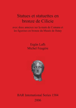 Statues et statuettes en bronze de Cilicie: avec deux annexes sur la main de Comana et les figurines en bronze du Mus?? de Hatay