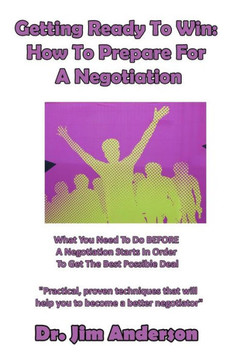 Getting Ready To Win: How To Prepare For A Negotiation: What You Need To Do Before A Negotiation Starts In Order To Get The Best Possible Deal