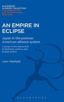 An Empire in Eclipse: Japan in the Post-War American Alliance System: A Study in the Interraction of Domestic Politics and Foreign Policy