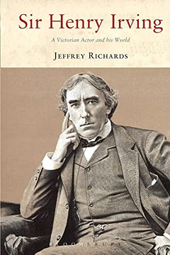 Sir Henry Irving: A Victorian Actor and His World