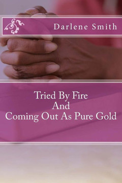 Tried By Fire And Coming Out As Pure Gold: Tried By Fire And Coming Out As Pure Gold