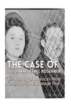 The Case of Julius and Ethel Rosenberg: The History of America's Most Controversial Espionage Trial