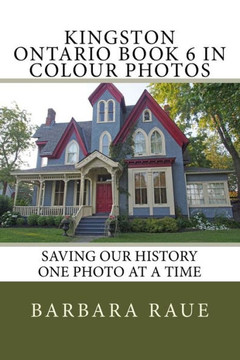 Kingston Ontario Book 6 In Colour Photos: Saving Our History One Photo At A Time (Cruising Ontario)