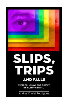 Slip. Trips. Falls: Memoir and Poetry of a latino in NYC