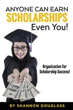 Anyone Can Earn Scholarships - Even You!: A guide to scholarship success