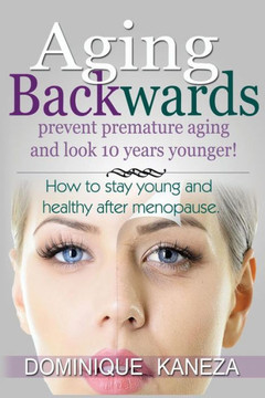 Aging Backwards: Prevent Premature Aging and Look 10 Years Yunger: How To Stay Young and Healthy After Menopause