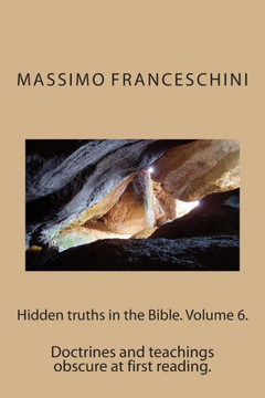 Hidden truths in the Bible. Volume 6.: Doctrines and teachings obscure at first reading.