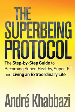 The Superbeing Protocol: A Step-by-Step Guide to Becoming Super-Healthy and Super-Fit and Living an Extraordinary Life