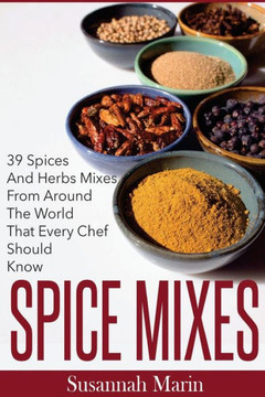 Spice Mixes: 39 Spices And Herbs Mixes From Around The World That Every Chef Should Know