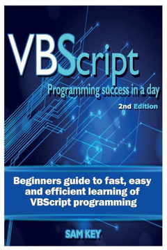 VBScript Programming Success in a Day: Beginner's Guide to Fast, Easy and Efficient Learning of VBScript Programming