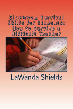 Classroom Survival Skills for Students: How to Survive a Difficult Teacher