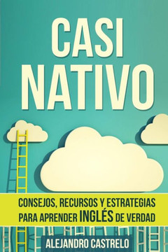 Casi Nativo: Consejos, recursos y estrategias para aprender ingl?s de verdad