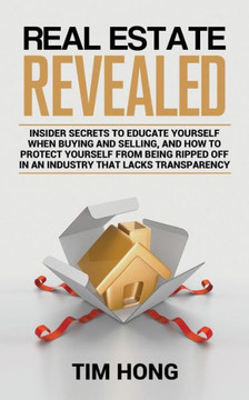 Real Estate Revealed: Insider secrets to educate yourself when buying and selling, and how to protect yourself from being ripped off in an i