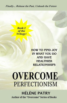 Overcome Perfectionism: How to find joy in what you do and have healthier relationships