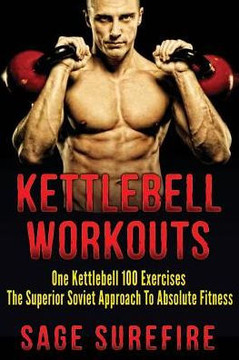 Kettlebell Workouts: One Kettlebell 100 Exercises - The Superior Soviet Approach To Absolute Fitness; Kettlebell Workouts And Kettlebell Tr