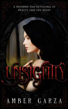 Unsightly: A Modern- Day Retelling Of Beauty And The Beast Unsightly: A Modern- Day Retelling Of Beauty And The Beast