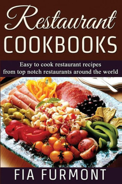 Restaurant Cookbooks: Easy To Cook Restaurant Recipes From Top Notch Restaurants Around The World