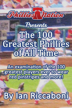 Phillies Nation Presents The 100 Greatest Phillies of All Time: An examination of the 100 greatest players ever to wear red pinstripes and more!