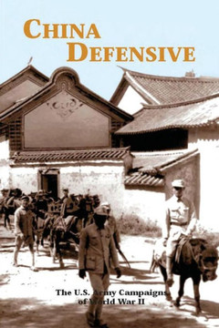 China Defensive: The U.S. Army Campaigns of World War II China Defensive: The U.S. Army Campaigns of World War II