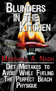 Blunders In The Kitchen: Diet Mistakes To Avoid While Fueling The Perfect Beach Physique (Blunders Series)