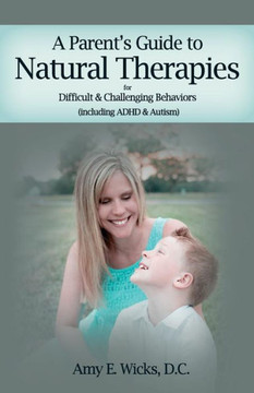 A Parents Guide to Natural Therapies: For Difficult and Challenging Behaviors (including ADHD and Autism)