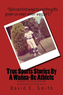 True Sports Stories For A Wanna-Be Athlete: Stories For Devotion and Discussion in Your Faith