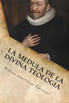 La Medula De La Sagrada Teologia: La mente y el Coraz?n de un Puritano