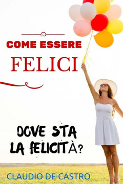 COME essere FELICI: Vuoi essere felice al primo colpo?