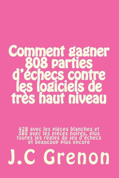 Comment gagner 808 parties d'echecs contre les logiciels de tres haut niveau: 428 avec les pi?ces blanches et 380 avec les pi?ces noires