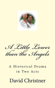A Little Lower than the Angels: A Historical Drama in Two Acts