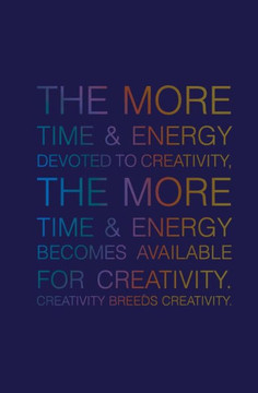 The More Time & Energy Devoted to Creativity, the More Time & Energy: Becomes Available for Creativity. Creativity Breeds Creativity.