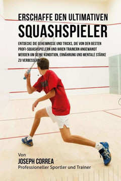 Erschaffe den ultimativen Squashspieler: Entdecke die Geheimnisse und Tricks, die von den besten Profi-Squashspielern und ihren Trainern angewandt wer