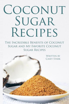 Coconut Sugar Recipes: The Incredible Benefits of Coconut Sugar and My Favorite Coconut Sugar Recipes