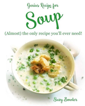 Soup: (almost) the Only Recipe You'll Ever Need!