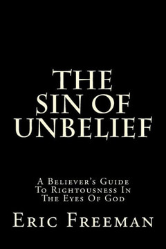 The Sin Of Unbelief: A Believer's Guide To Rightousness In The Eyes Of God