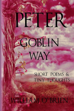 Peter - Goblin Way (Peter: A Darkened Fairytale, Vol 6): Short Poems & Tiny Thoughts