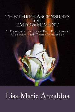 The Three Ascensions Of Empowerment: A Dynamic Process For Emotional Alchemy And Transformation
