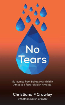 No Tears: My journey from being a war child in Africa to a foster child in America