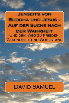 Jenseits von Buddha und Jesus - Auf der Suche nach der Wahrheit: Und dem Weg zu Frieden, Gesundheit und Wohlstand