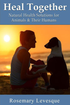 Heal Together: Natural Health Solutions for Animals and Their Humans