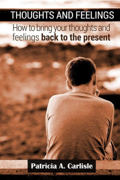 Thoughts and Feelings: How to Bring Your Thoughts and Feelings Back to the present