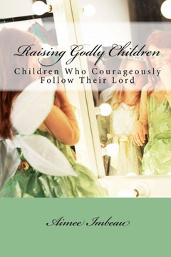 Raising Godly Children: Children Who Courageously Follow Their Lord