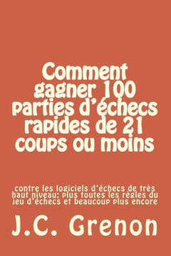 Comment gagner 100 parties d'echecs rapides de 21 coups ou moins: contre les logiciels d'?checs de tres haut niveau