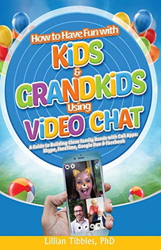 How to Have Fun with Kids and Grandkids Using Video Chat: A Guide to Building Close Family Bonds with Chat Apps: Skype, FaceTime, Google Duo and Facebook